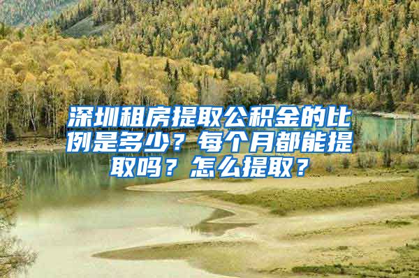 深圳租房提取公積金的比例是多少？每個(gè)月都能提取嗎？怎么提?。?/></p>
			 <p style=