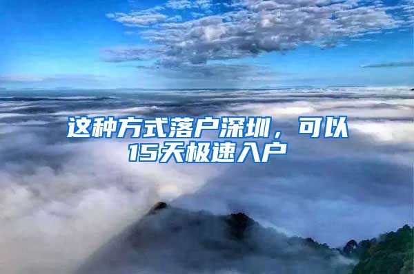 這種方式落戶深圳，可以15天極速入戶