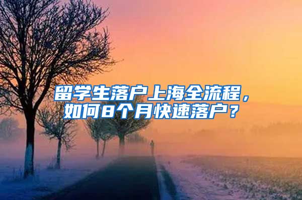 留學(xué)生落戶(hù)上海全流程，如何8個(gè)月快速落戶(hù)？