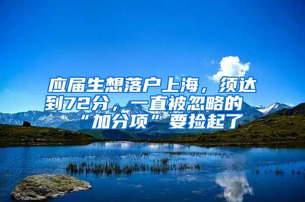 應屆生想落戶上海，須達到72分，一直被忽略的“加分項”要撿起了