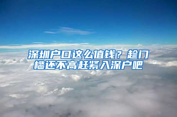 深圳戶口這么值錢？趁門檻還不高趕緊入深戶吧