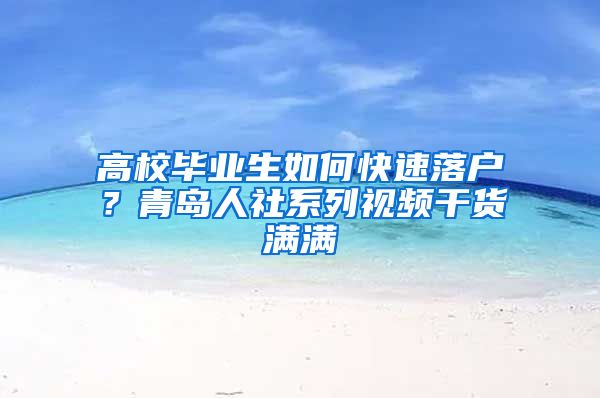 高校畢業(yè)生如何快速落戶？青島人社系列視頻干貨滿滿