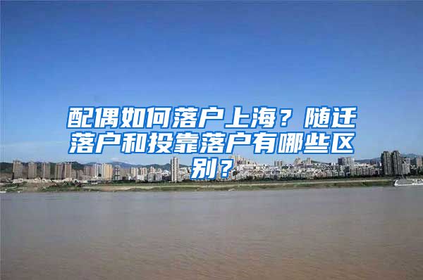 配偶如何落戶上海？隨遷落戶和投靠落戶有哪些區(qū)別？