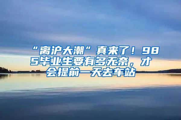 “離滬大潮”真來了！985畢業(yè)生要有多無奈，才會提前一天去車站