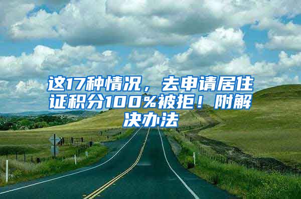 這17種情況，去申請居住證積分100%被拒！附解決辦法