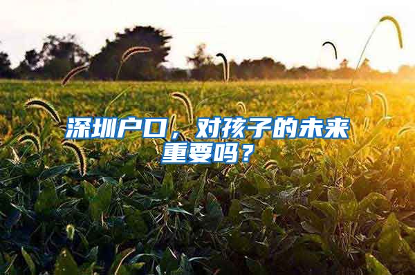 深圳戶口，對孩子的未來重要嗎？