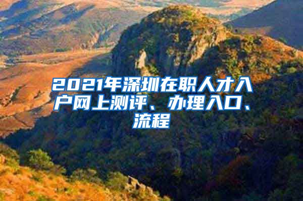 2021年深圳在職人才入戶網(wǎng)上測評、辦理入口、流程