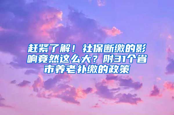 趕緊了解！社保斷繳的影響竟然這么大？附31個省市養(yǎng)老補(bǔ)繳的政策