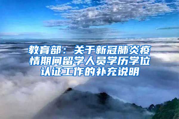 教育部：關(guān)于新冠肺炎疫情期間留學(xué)人員學(xué)歷學(xué)位認(rèn)證工作的補充說明