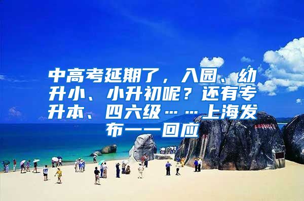 中高考延期了，入園、幼升小、小升初呢？還有專升本、四六級(jí)……上海發(fā)布一一回應(yīng)