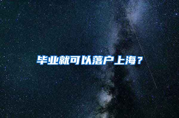 畢業(yè)就可以落戶上海？