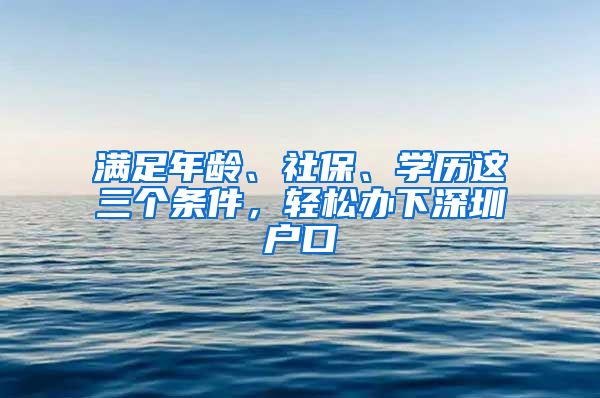 滿足年齡、社保、學(xué)歷這三個(gè)條件，輕松辦下深圳戶口