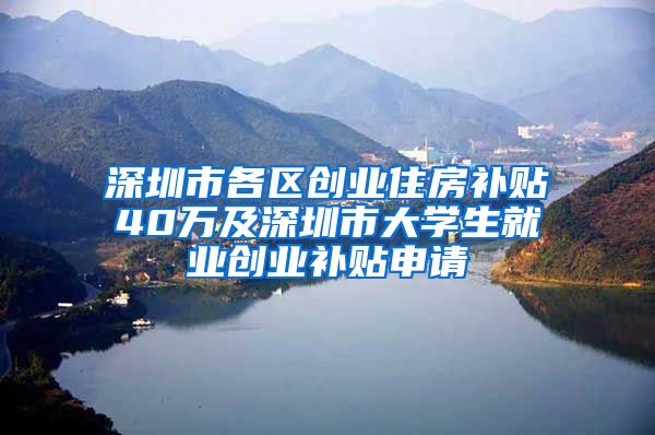 深圳市各區(qū)創(chuàng)業(yè)住房補貼40萬及深圳市大學生就業(yè)創(chuàng)業(yè)補貼申請