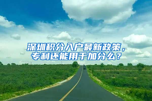 深圳積分入戶最新政策，專利還能用于加分么？