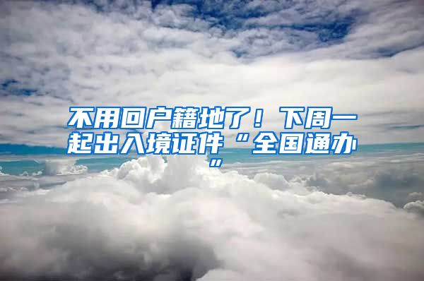 不用回戶籍地了！下周一起出入境證件“全國通辦”