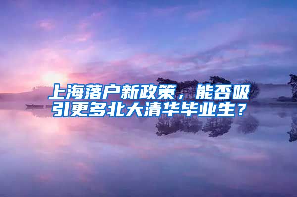 上海落戶新政策，能否吸引更多北大清華畢業(yè)生？