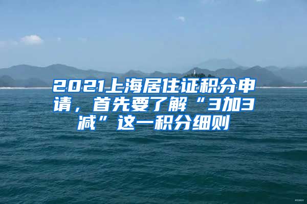 2021上海居住證積分申請，首先要了解“3加3減”這一積分細則