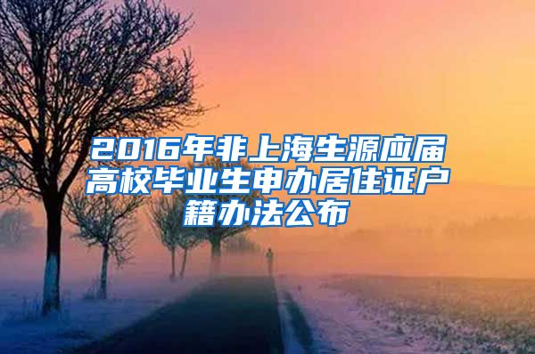 2016年非上海生源應(yīng)屆高校畢業(yè)生申辦居住證戶籍辦法公布