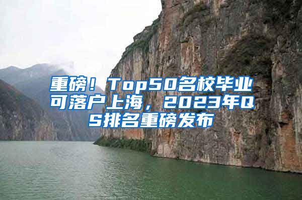 重磅！Top50名校畢業(yè)可落戶(hù)上海，2023年QS排名重磅發(fā)布