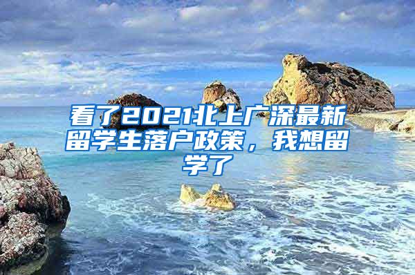 看了2021北上廣深最新留學生落戶政策，我想留學了