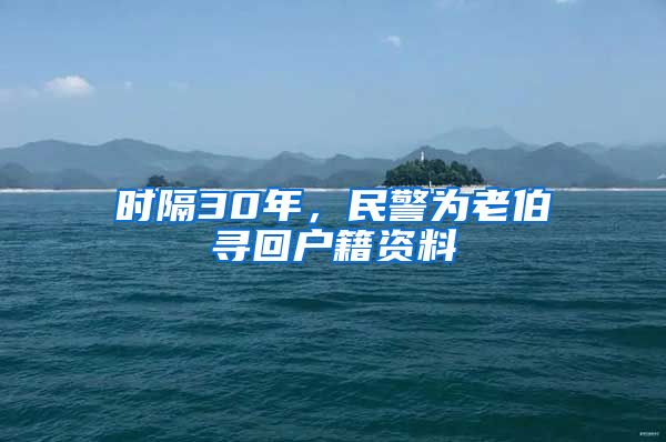 時隔30年，民警為老伯尋回戶籍資料