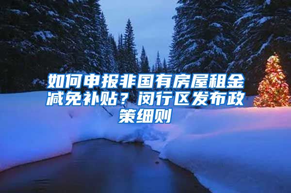 如何申報(bào)非國(guó)有房屋租金減免補(bǔ)貼？閔行區(qū)發(fā)布政策細(xì)則