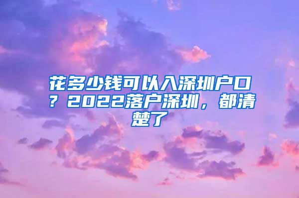 花多少錢可以入深圳戶口？2022落戶深圳，都清楚了