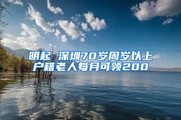 明起 深圳70歲周歲以上戶籍老人每月可領(lǐng)200