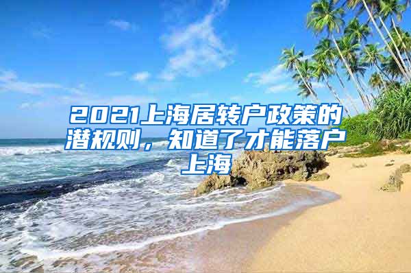 2021上海居轉(zhuǎn)戶政策的潛規(guī)則，知道了才能落戶上海