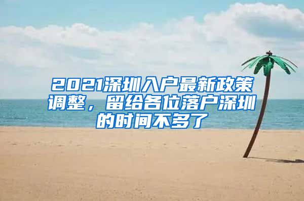 2021深圳入戶最新政策調(diào)整，留給各位落戶深圳的時(shí)間不多了