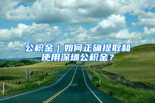 公積金｜如何正確提取和使用深圳公積金？