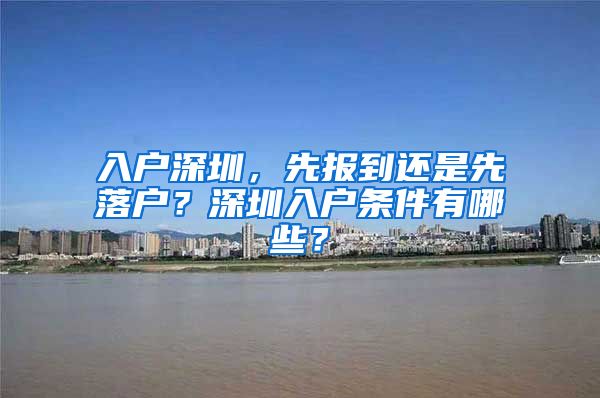 入戶深圳，先報(bào)到還是先落戶？深圳入戶條件有哪些？