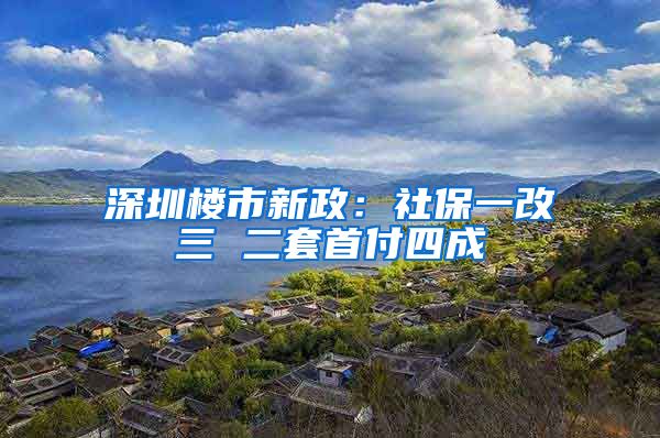 深圳樓市新政：社保一改三 二套首付四成