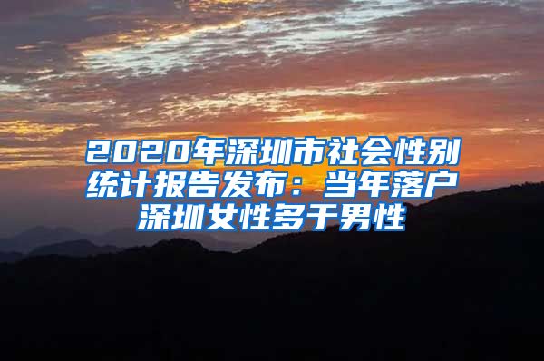 2020年深圳市社會(huì)性別統(tǒng)計(jì)報(bào)告發(fā)布：當(dāng)年落戶深圳女性多于男性