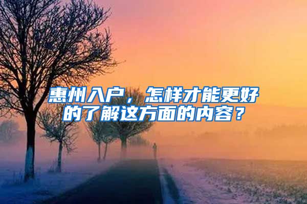 惠州入戶，怎樣才能更好的了解這方面的內(nèi)容？