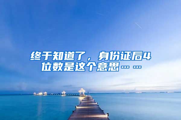 終于知道了，身份證后4位數(shù)是這個(gè)意思……