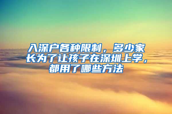 入深戶各種限制，多少家長為了讓孩子在深圳上學，都用了哪些方法