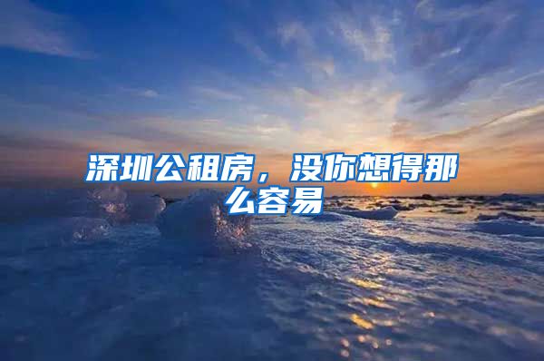 深圳公租房，沒你想得那么容易