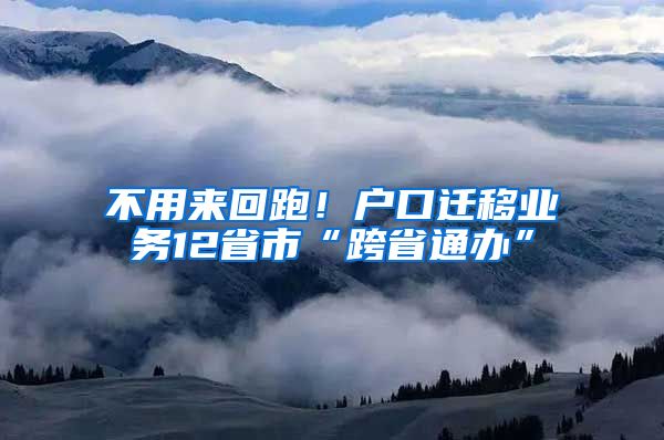 不用來回跑！戶口遷移業(yè)務12省市“跨省通辦”