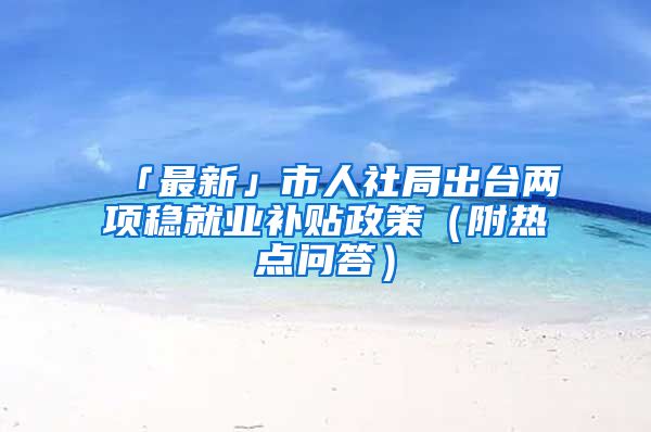 「最新」市人社局出臺兩項穩(wěn)就業(yè)補(bǔ)貼政策（附熱點(diǎn)問答）