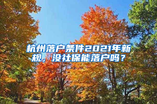 杭州落戶條件2021年新規(guī)，沒社保能落戶嗎？