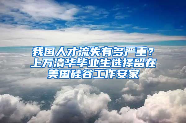 我國人才流失有多嚴(yán)重？上萬清華畢業(yè)生選擇留在美國硅谷工作安家