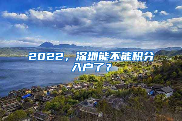 2022，深圳能不能積分入戶了？