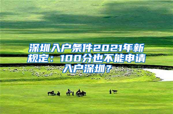 深圳入戶條件2021年新規(guī)定：100分也不能申請入戶深圳？