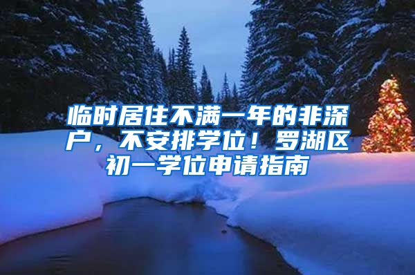 臨時居住不滿一年的非深戶，不安排學(xué)位！羅湖區(qū)初一學(xué)位申請指南