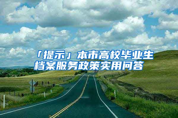 「提示」本市高校畢業(yè)生檔案服務(wù)政策實用問答