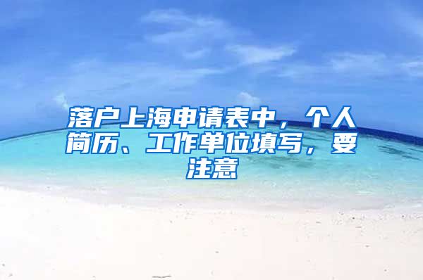 落戶上海申請表中，個(gè)人簡歷、工作單位填寫，要注意