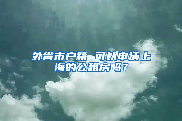 外省市戶籍 可以申請上海的公租房嗎？