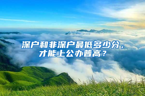 深戶和非深戶最低多少分，才能上公辦普高？