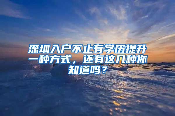 深圳入戶不止有學歷提升一種方式，還有這幾種你知道嗎？